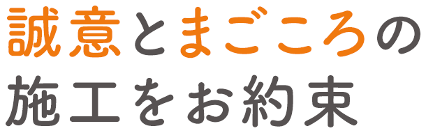 誠意とまごころの施工をお約束