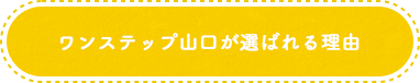 ワンステップ山口が選ばれる理由